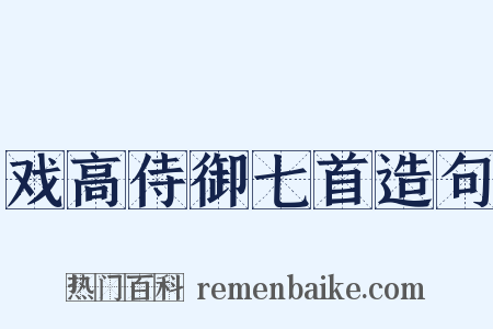 戏高侍御七首造句是什么意思的图片